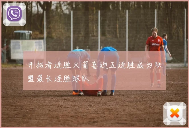 开拓者连胜火箭喜迎五连胜成为联盟最长连胜球队