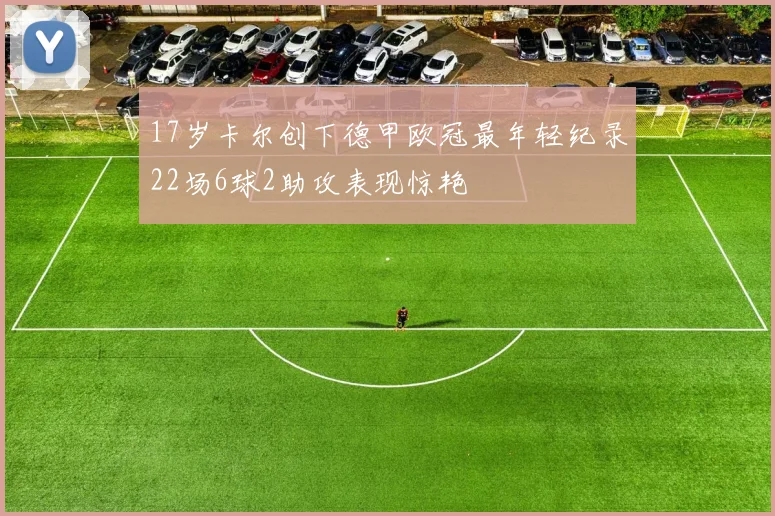 17岁卡尔创下德甲欧冠最年轻纪录22场6球2助攻表现惊艳