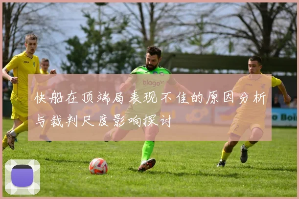 快船在顶端局表现不佳的原因分析与裁判尺度影响探讨