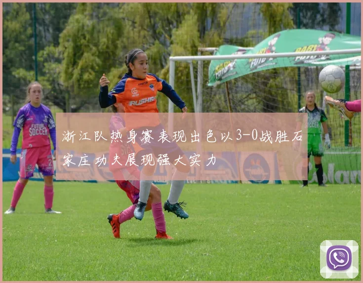 浙江队热身赛表现出色以3-0战胜石家庄功夫展现强大实力