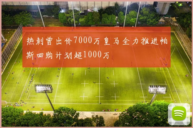 热刺曾出价7000万皇马全力推进帕斯回购计划超1000万