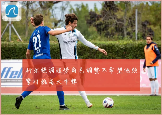 科尔强调追梦角色调整不希望他频繁对抗高大中锋