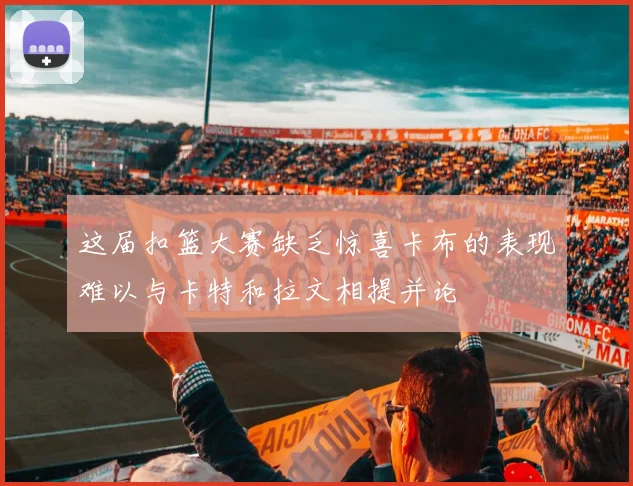 这届扣篮大赛缺乏惊喜卡布的表现难以与卡特和拉文相提并论