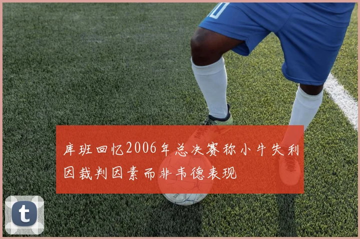 库班回忆2006年总决赛称小牛失利因裁判因素而非韦德表现