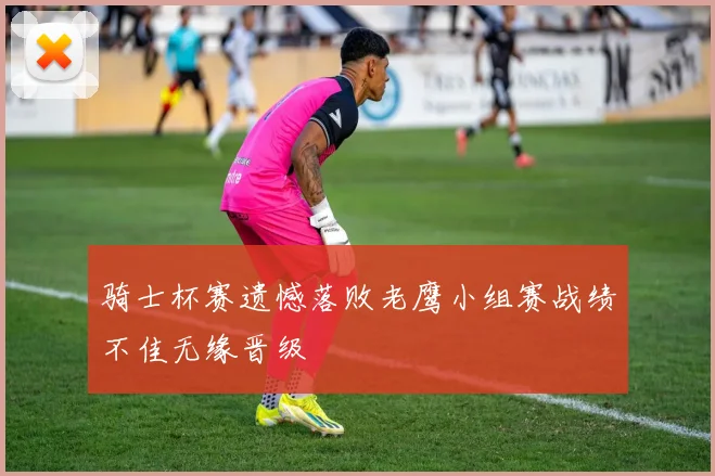 骑士杯赛遗憾落败老鹰小组赛战绩不佳无缘晋级