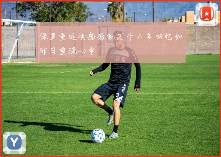 保罗重返快船感慨万千六年回忆如昨日重现心中
