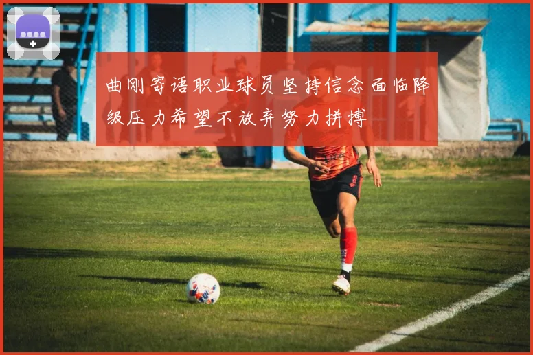 曲刚寄语职业球员坚持信念面临降级压力希望不放弃努力拼搏