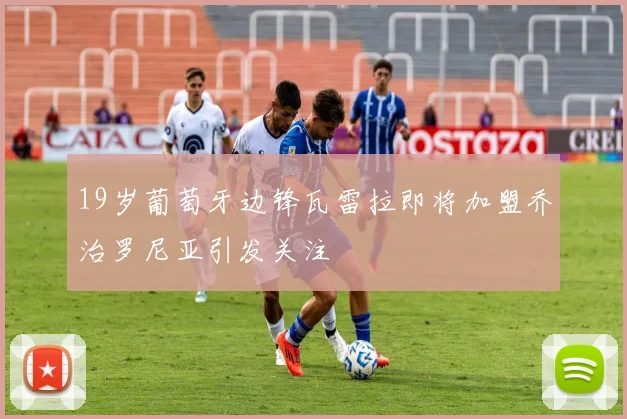 19岁葡萄牙边锋瓦雷拉即将加盟乔治罗尼亚引发关注