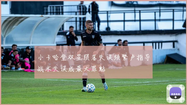 小卡哈登双星陨落失误频繁卢指导战术失误成最大罪魁