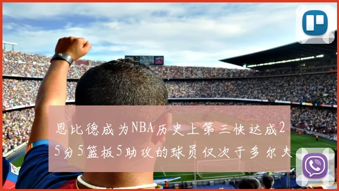 恩比德成为NBA历史上第三快达成25分5篮板5助攻的球员仅次于多尔夫谢伊斯和库里