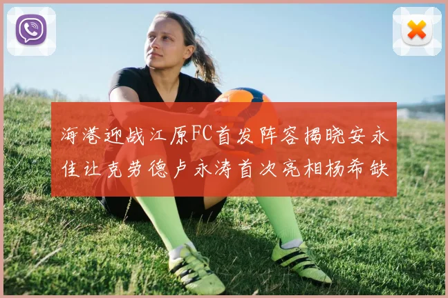 海港迎战江原FC首发阵容揭晓安永佳让克劳德卢永涛首次亮相杨希缺席
