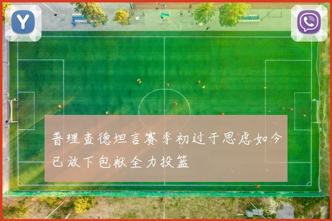 普理查德坦言赛季初过于思虑如今已放下包袱全力投篮