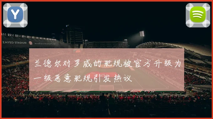 兰德尔对罗威的犯规被官方升级为一级恶意犯规引发热议